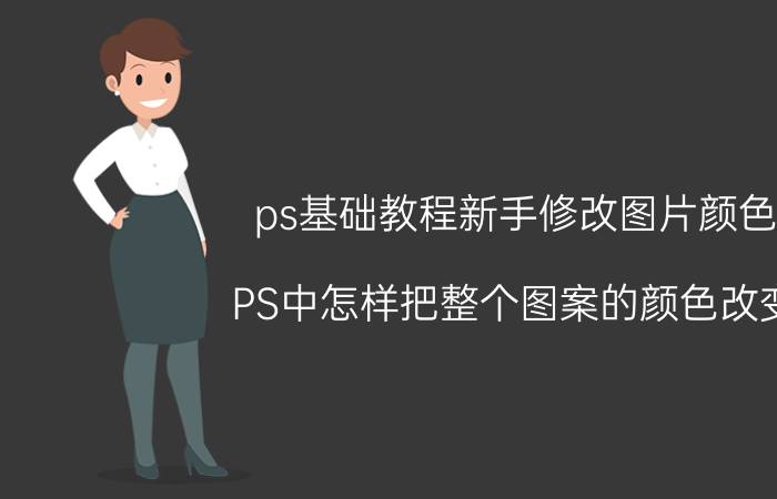 ps基础教程新手修改图片颜色 PS中怎样把整个图案的颜色改变？